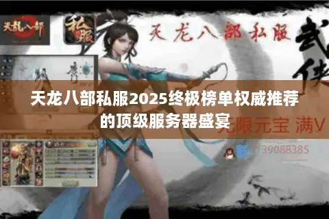 天龙八部私服2025终极榜单权威推荐的顶级服务器盛宴 天龙八部私服2025终极榜单权威推荐的顶级服务器盛宴