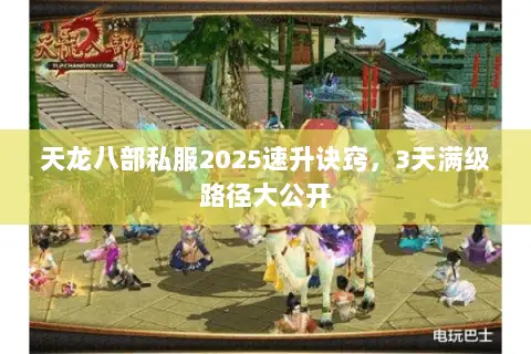 天龙八部私服2025速升诀窍，3天满级路径大公开