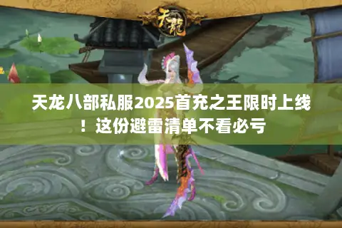 天龙八部私服2025首充之王限时上线!这份避雷清单不看必亏 天龙八部私服2025首充之王限时上线!这份避雷清单不看必亏