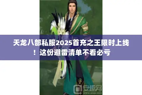 天龙八部私服2025首充之王限时上线!这份避雷清单不看必亏 天龙八部私服2025首充之王限时上线!这份避雷清单不看必亏