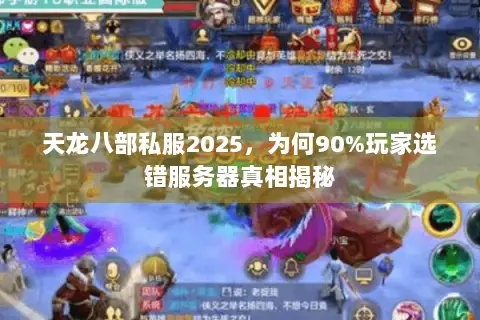 天龙八部私服2025,为何90%玩家选错服务器真相揭秘 天龙八部私服2025,为何90%玩家选错服务器真相揭秘