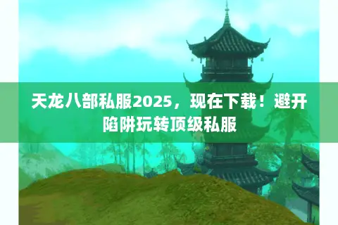天龙八部私服2025,现在下载!避开陷阱玩转顶级私服 天龙八部私服2025,现在下载!避开陷阱玩转顶级私服