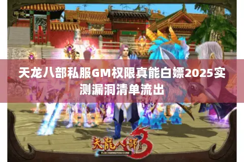 天龙八部私服GM权限真能白嫖2025实测漏洞清单流出