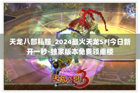 天龙八部私服_2024最火天龙SF|今日新开一秒-独家版本免费领重楼