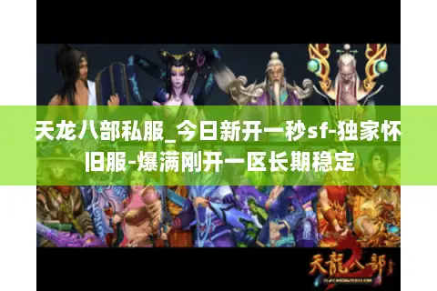 天龙八部私服_今日新开一秒sf-独家怀旧服-爆满刚开一区长期稳定 天龙八部私服_今日新开一秒sf-独家怀旧服-爆满刚开一区长期稳定