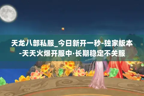 天龙八部私服_今日新开一秒-独家版本-天天火爆开服中·长期稳定不关服