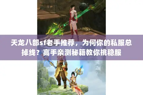 天龙八部sf老手推荐,为何你的私服总掉线?高手亲测秘籍教你挑稳服 天龙八部sf老手推荐,为何你的私服总掉线?高手亲测秘籍教你挑稳服