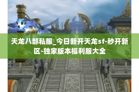 天龙八部私服_今日新开天龙sf-秒开新区-独家版本福利服大全
