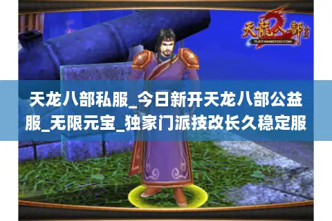 天龙八部私服_今日新开天龙八部公益服_无限元宝_独家门派技改长久稳定服