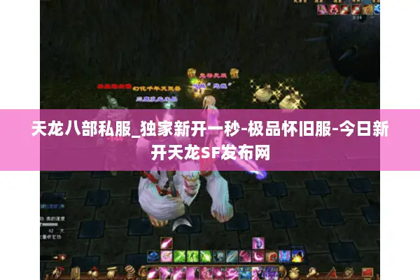 天龙八部私服_独家新开一秒-极品怀旧服-今日新开天龙SF发布网 天龙八部私服_独家新开一秒-极品怀旧服-今日新开天龙SF发布网