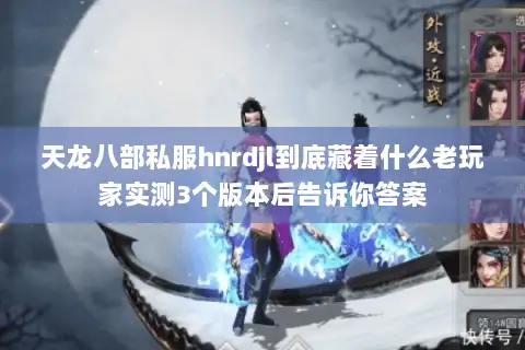 天龙八部私服hnrdjl到底藏着什么老玩家实测3个版本后告诉你答案