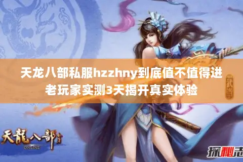天龙八部私服hzzhny到底值不值得进老玩家实测3天揭开真实体验 天龙八部私服hzzhny到底值不值得进老玩家实测3天揭开真实体验