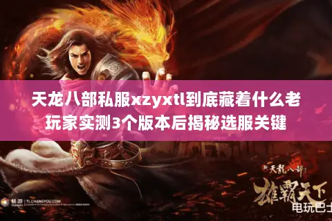 天龙八部私服xzyxtl到底藏着什么老玩家实测3个版本后揭秘选服关键 天龙八部私服xzyxtl到底藏着什么老玩家实测3个版本后揭秘选服关键