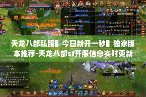 天龙八部私服▌今日新开一秒▌独家版本推荐-天龙八部sf开服信息实时更新 天龙八部私服▌今日新开一秒▌独家版本推荐-天龙八部sf开服信息实时更新