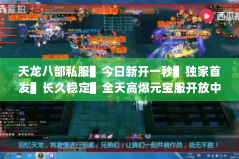 天龙八部私服▌今日新开一秒▌独家首发▌长久稳定▌全天高爆元宝服开放中 天龙八部私服▌今日新开一秒▌独家首发▌长久稳定▌全天高爆元宝服开放中