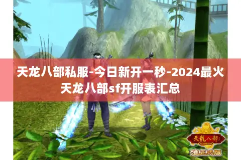天龙八部私服-今日新开一秒-2024最火天龙八部sf开服表汇总