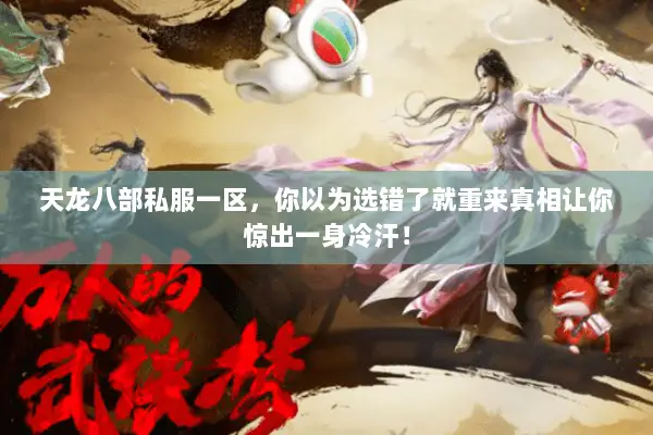 天龙八部私服一区，你以为选错了就重来真相让你惊出一身冷汗！