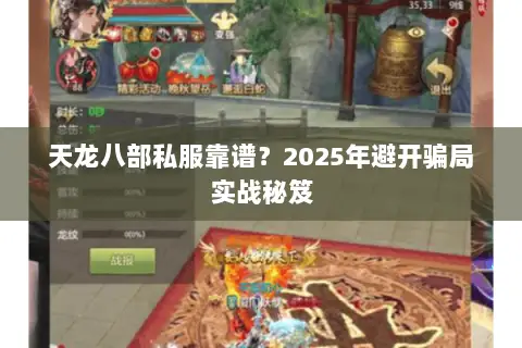 天龙八部私服靠谱?2025年避开骗局实战秘笈 天龙八部私服靠谱?2025年避开骗局实战秘笈