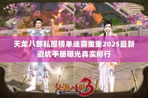 天龙八部私服榜单迷雾重重2025最新避坑手册曝光真实排行 天龙八部私服榜单迷雾重重2025最新避坑手册曝光真实排行