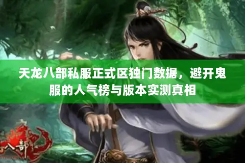 天龙八部私服正式区独门数据,避开鬼服的人气榜与版本实测真相 天龙八部私服正式区独门数据,避开鬼服的人气榜与版本实测真相