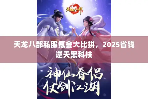 天龙八部私服氪金大比拼,2025省钱逆天黑科技 天龙八部私服氪金大比拼,2025省钱逆天黑科技