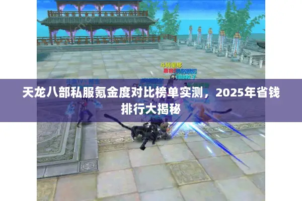 天龙八部私服氪金度对比榜单实测,2025年省钱排行大揭秘 天龙八部私服氪金度对比榜单实测,2025年省钱排行大揭秘