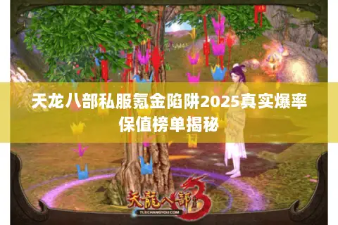 天龙八部私服氪金陷阱2025真实爆率保值榜单揭秘 天龙八部私服氪金陷阱2025真实爆率保值榜单揭秘