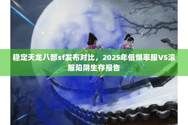 稳定天龙八部sf发布对比,2025年低爆率服VS滚服陷阱生存报告 稳定天龙八部sf发布对比,2025年低爆率服VS滚服陷阱生存报告