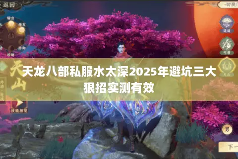天龙八部私服水太深2025年避坑三大狠招实测有效 天龙八部私服水太深2025年避坑三大狠招实测有效