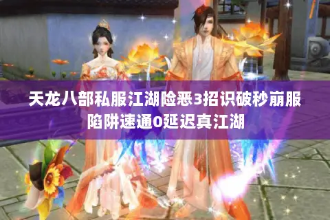 天龙八部私服江湖险恶3招识破秒崩服陷阱速通0延迟真江湖 天龙八部私服江湖险恶3招识破秒崩服陷阱速通0延迟真江湖
