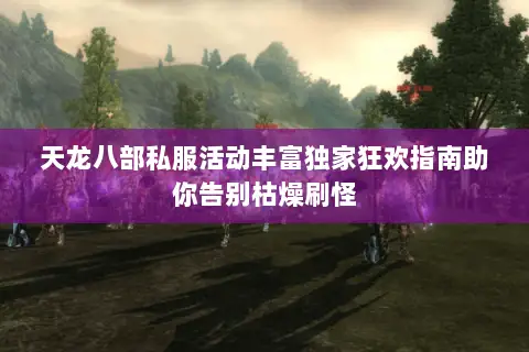 天龙八部私服活动丰富独家狂欢指南助你告别枯燥刷怪 天龙八部私服活动丰富独家狂欢指南助你告别枯燥刷怪