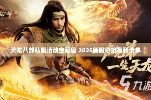 天龙八部私服活动宝藏图 2025新服必抢福利清单 天龙八部私服活动宝藏图 2025新服必抢福利清单