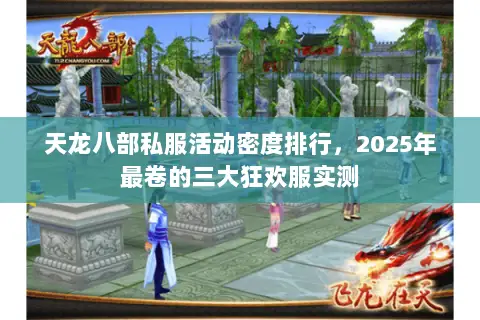 天龙八部私服活动密度排行,2025年最卷的三大狂欢服实测 天龙八部私服活动密度排行,2025年最卷的三大狂欢服实测