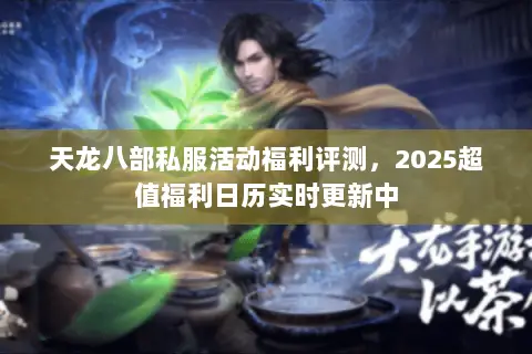 天龙八部私服活动福利评测，2025超值福利日历实时更新中