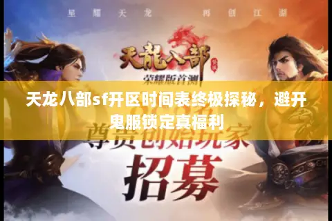 天龙八部sf开区时间表终极探秘,避开鬼服锁定真福利 天龙八部sf开区时间表终极探秘,避开鬼服锁定真福利
