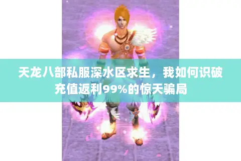 天龙八部私服深水区求生,我如何识破充值返利99%的惊天骗局 天龙八部私服深水区求生,我如何识破充值返利99%的惊天骗局
