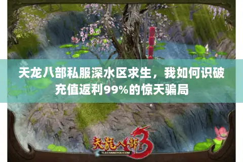 天龙八部私服深水区求生,我如何识破充值返利99%的惊天骗局 天龙八部私服深水区求生,我如何识破充值返利99%的惊天骗局