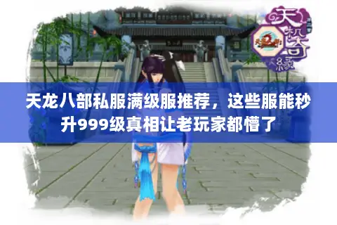 天龙八部私服满级服推荐,这些服能秒升999级真相让老玩家都懵了 天龙八部私服满级服推荐,这些服能秒升999级真相让老玩家都懵了