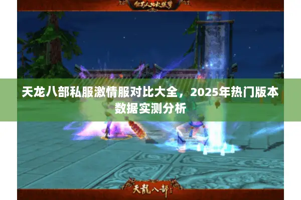 天龙八部私服激情服对比大全,2025年热门版本数据实测分析 天龙八部私服激情服对比大全,2025年热门版本数据实测分析