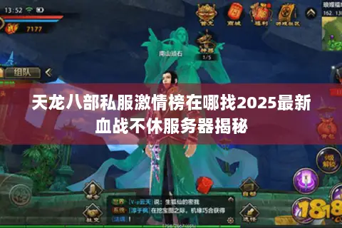 天龙八部私服激情榜在哪找2025最新血战不休服务器揭秘 天龙八部私服激情榜在哪找2025最新血战不休服务器揭秘