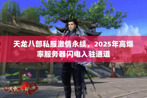 天龙八部私服激情永续,2025年高爆率服务器闪电入驻通道 天龙八部私服激情永续,2025年高爆率服务器闪电入驻通道