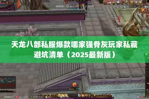 天龙八部私服爆款哪家强骨灰玩家私藏避坑清单（2025最新版）