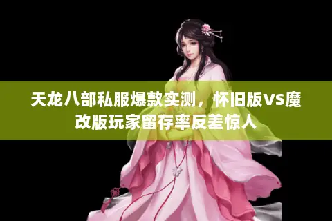 天龙八部私服爆款实测，怀旧版VS魔改版玩家留存率反差惊人