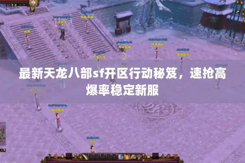 最新天龙八部sf开区行动秘笈,速抢高爆率稳定新服 最新天龙八部sf开区行动秘笈,速抢高爆率稳定新服