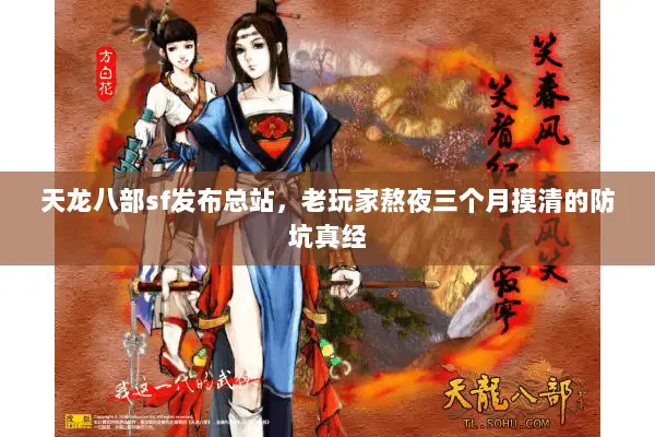 天龙八部sf发布总站,老玩家熬夜三个月摸清的防坑真经 天龙八部sf发布总站,老玩家熬夜三个月摸清的防坑真经
