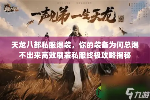 天龙八部私服爆装,你的装备为何总爆不出来高效刷装私服终极攻略揭秘 天龙八部私服爆装,你的装备为何总爆不出来高效刷装私服终极攻略揭秘