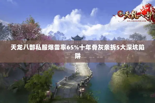 天龙八部私服爆雷率65%十年骨灰亲拆5大深坑陷阱 天龙八部私服爆雷率65%十年骨灰亲拆5大深坑陷阱