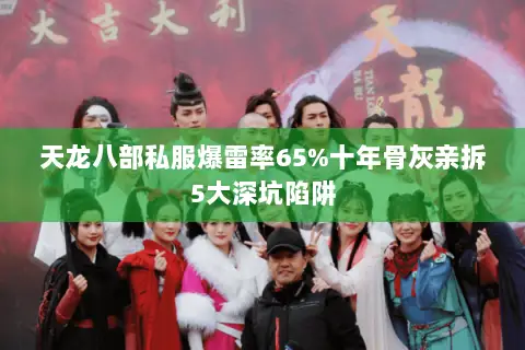 天龙八部私服爆雷率65%十年骨灰亲拆5大深坑陷阱 天龙八部私服爆雷率65%十年骨灰亲拆5大深坑陷阱