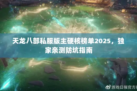 天龙八部私服版主硬核榜单2025,独家亲测防坑指南 天龙八部私服版主硬核榜单2025,独家亲测防坑指南