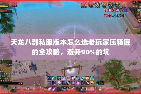 天龙八部私服版本怎么选老玩家压箱底的全攻略,避开90%的坑 天龙八部私服版本怎么选老玩家压箱底的全攻略,避开90%的坑